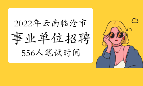 2022年云南临沧市事业单位招聘556人笔试时间