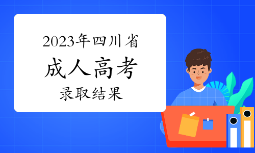 通知！2023年四川省成人高考录取结果12月10日起开始查询