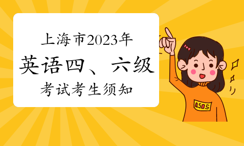 上海市2023年下半年全国大学英语四、六级考试考生须知