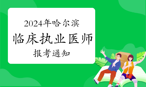 官方发布：2024年黑龙江哈尔滨临床执业医师资格考试报考通知