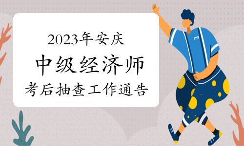 2023年安徽安庆中级经济师考后抽查工作通告