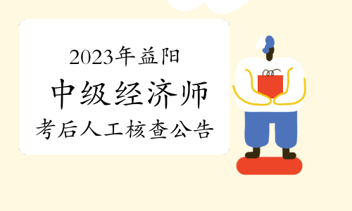 2023年湖南益阳中级经济师考后人工核查公告