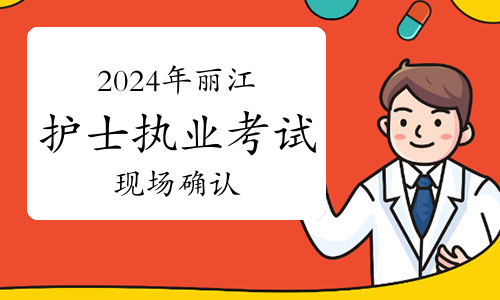 丽江考点2024年护士执业资格考试报名公告及现场确认时间