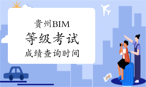 贵州第二十二期BIM等级考试成绩查询时间预测