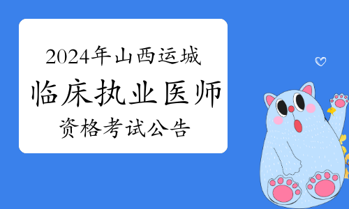 2024年山西运城市卫健委发布临床执业医师资格考试公告