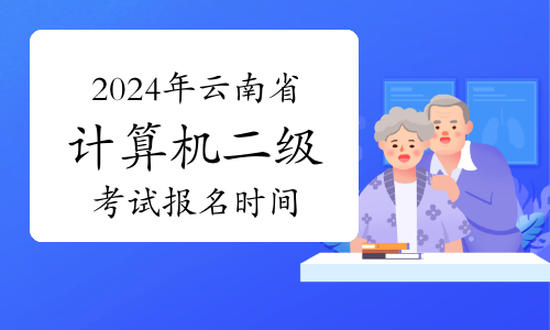 2024年云南省计算机二级考试报名时间预计3月1日