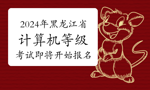 2024年3月黑龙江省计算机等级考试3月1日即将开始报名