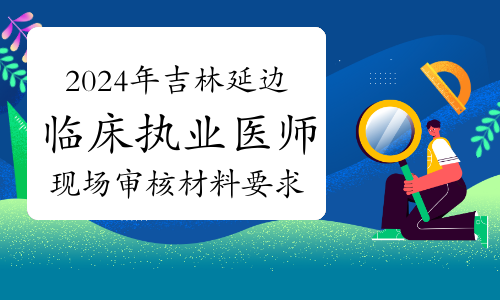 2024年吉林延边临床执业医师考试报名现场审核材料要求