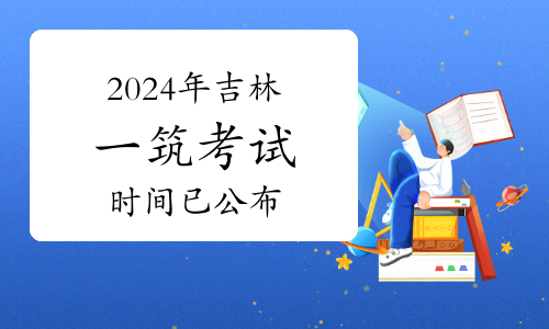 2024年吉林一级注册建筑师考试时间已公布