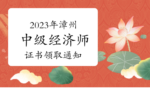 2023年福建漳州中级经济师证书领取通知