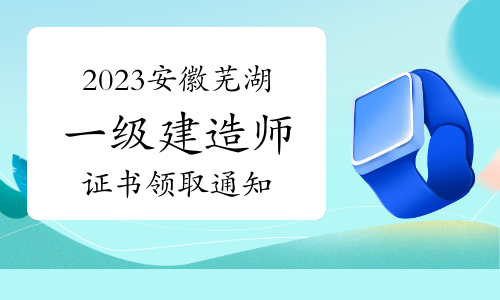 芜湖市人社局发布：2023年安徽芜湖一级建造师证书领取通知