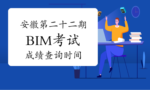 安徽第二十二期BIM等级考试成绩查询时间在几月份？