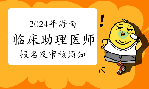 考生注意：2024年海南省临床助理医师资格考试报名及现场审核须知