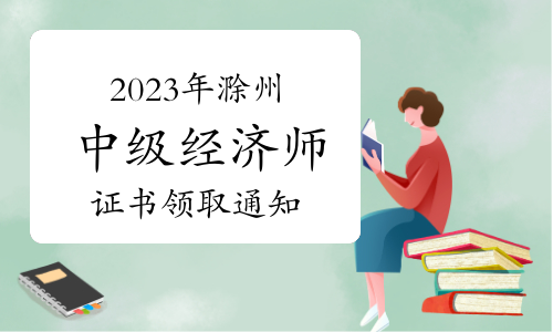 2023年安徽滁州中级经济师证书领取通知