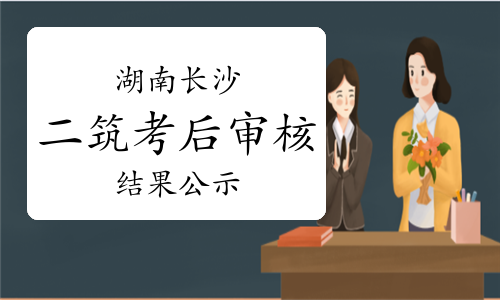 2023年湖南长沙二级建筑师考后人工核查通过人员名单公示