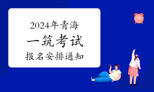 青海省人事考试信息网发布：2024年青海一级建筑师考试报名安排通知