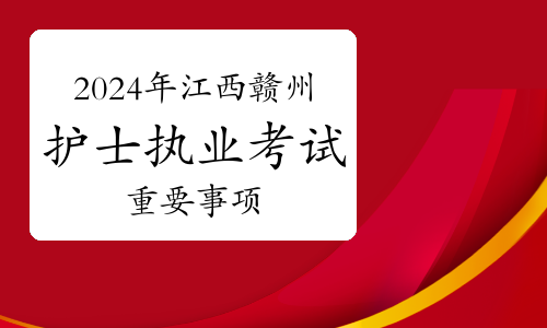 官方发布：2024年江西赣州护士执业资格考试重要事项温馨提示