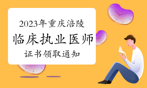 官方发布：2023年重庆涪陵区临床执业医师资格证书领取通知