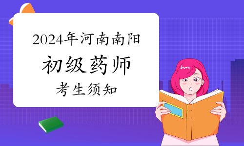 官方发布：2024年河南南阳卫生专业初级药师资格考试考生须知