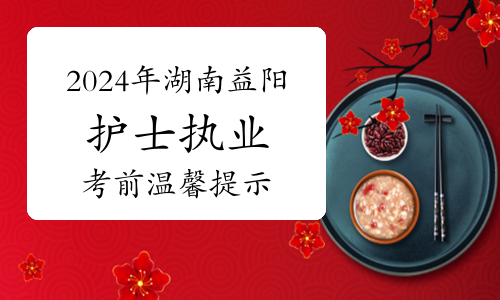 益阳卫健委发布：2024年湖南益阳护士执业资格考试考前温馨提示