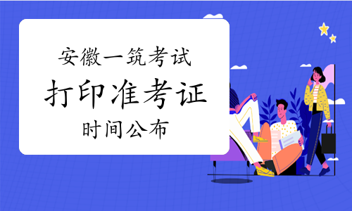 2024年安徽一级建筑师考试打印准考证时间公布：5月14日16：00后