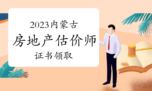 2023年内蒙古房地产估价师证书领取通知