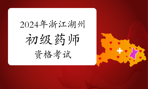 2024年浙江湖州考点卫生专业初级药师资格考试考前通知