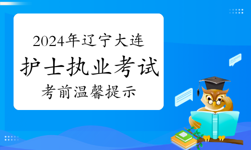 2024年辽宁大连护士执业资格考试考前温馨提示