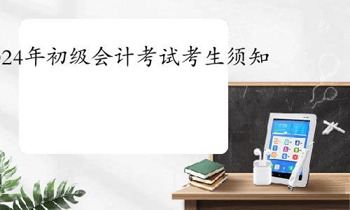 全国会计资格评价网官宣：2024年度全国初级会计考试重要提示