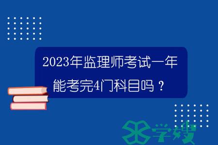 2023年监理师考试一年能考完4门科目吗？.jpg