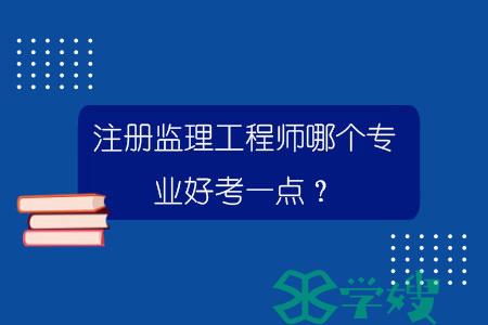 注册监理工程师哪个专业好考一点？.jpg