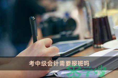 考中级会计需要报班吗