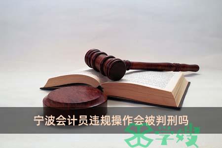 宁波会计员违规操作会被判刑吗