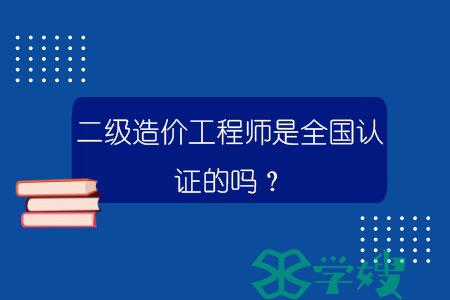 二级造价工程师是全国认证的吗？.jpg