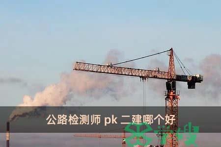 公路检测师pk二建哪个好