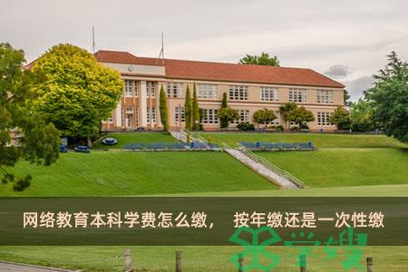 网络教育本科学费怎么缴，按年缴还是一次性缴