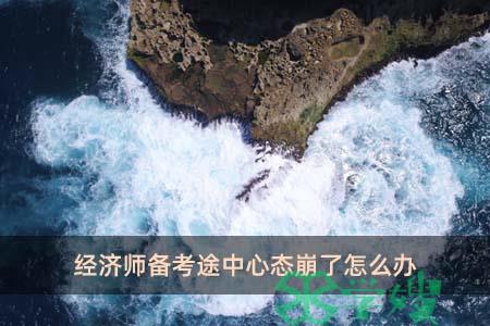 经济师备考途中心态崩了怎么办