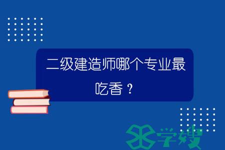 二级建造师哪个专业最吃香？.jpg