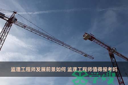 监理工程师发展前景如何 监理工程师值得报考吗