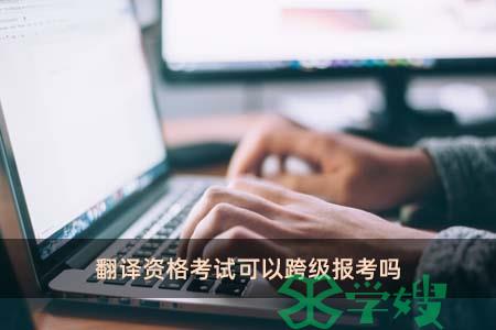 翻译资格考试可以跨级报考吗