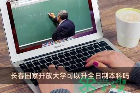 长春国家开放大学可以升全日制本科吗