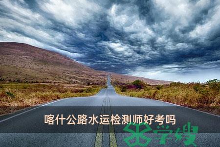 喀什公路水运检测师好考吗