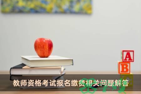 教师资格考试报名缴费相关问题解答