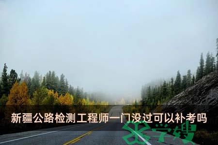 新疆公路检测工程师一门没过可以补考吗