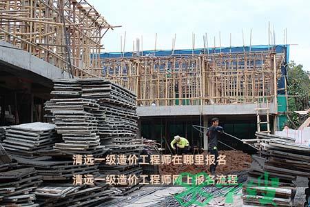 清远一级造价工程师在哪里报名 清远一级造价工程师网上报名流程