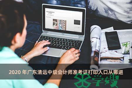 2020年广东清远中级会计师准考证打印入口从哪进