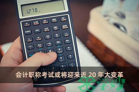 会计职称考试或将迎来近20年大变革