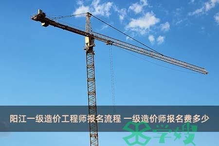 阳江一级造价工程师报名流程 一级造价师报名费多少