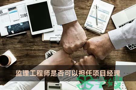 监理工程师是否可以担任项目经理