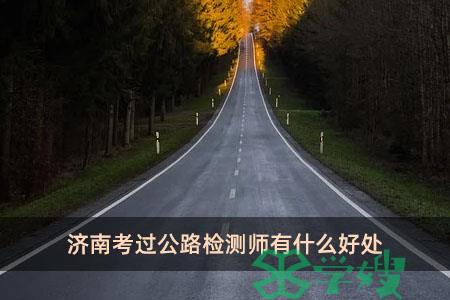 济南考过公路检测师有什么好处